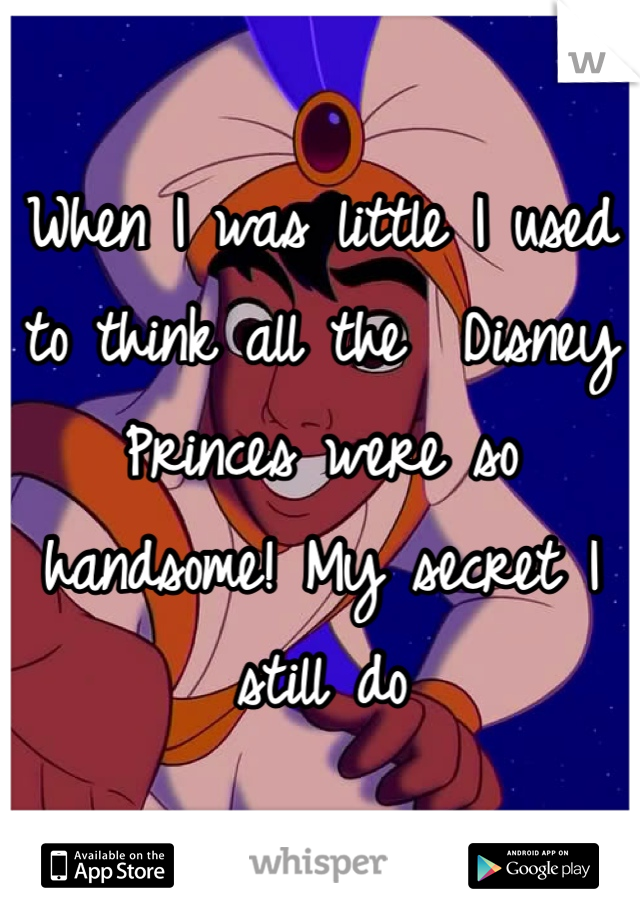 When I was little I used to think all the  Disney Princes were so handsome! My secret I still do  