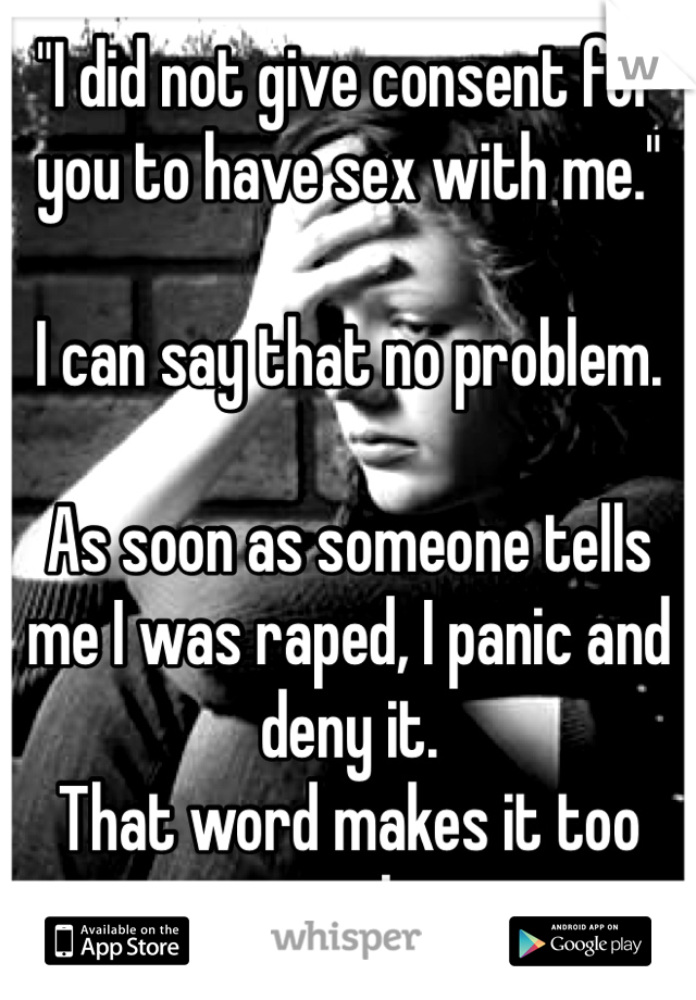 "I did not give consent for you to have sex with me."

I can say that no problem. 

As soon as someone tells me I was raped, I panic and deny it. 
That word makes it too real. 