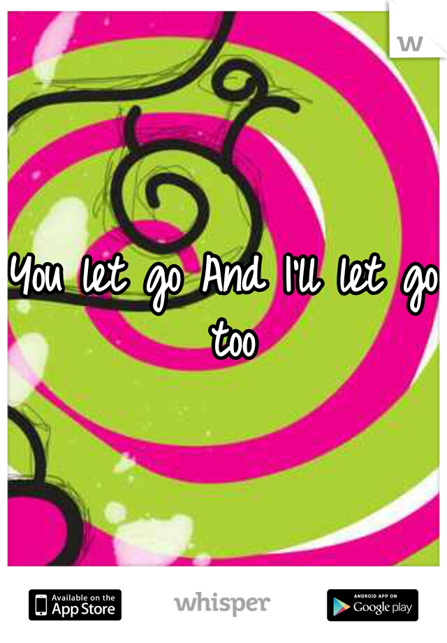 You let go
And I'll let go too