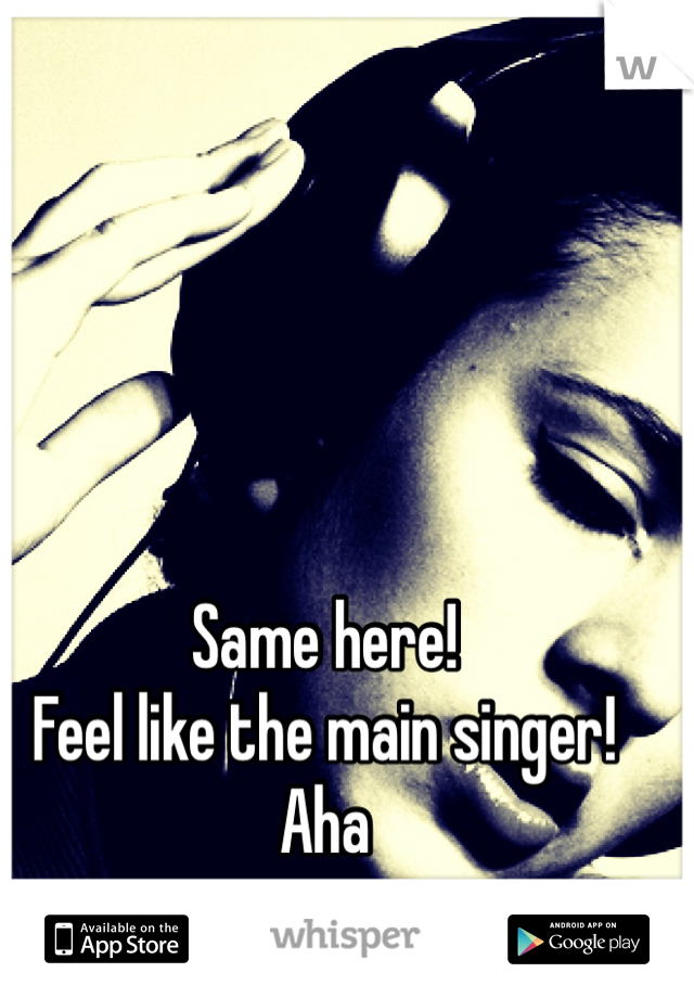 Same here! 
Feel like the main singer! Aha