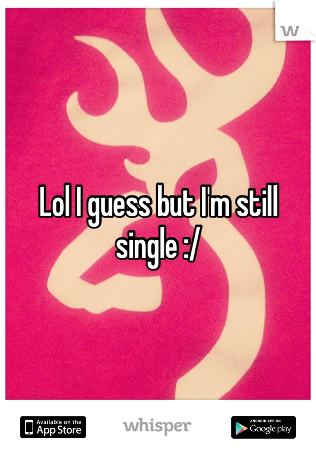Lol I guess but I'm still single :/ 