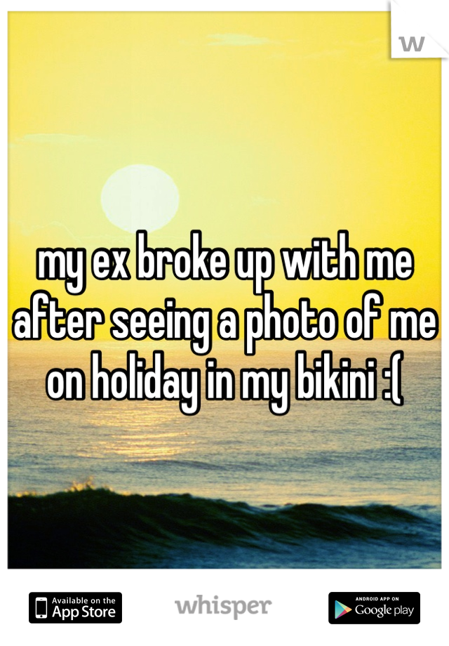 my ex broke up with me after seeing a photo of me on holiday in my bikini :(