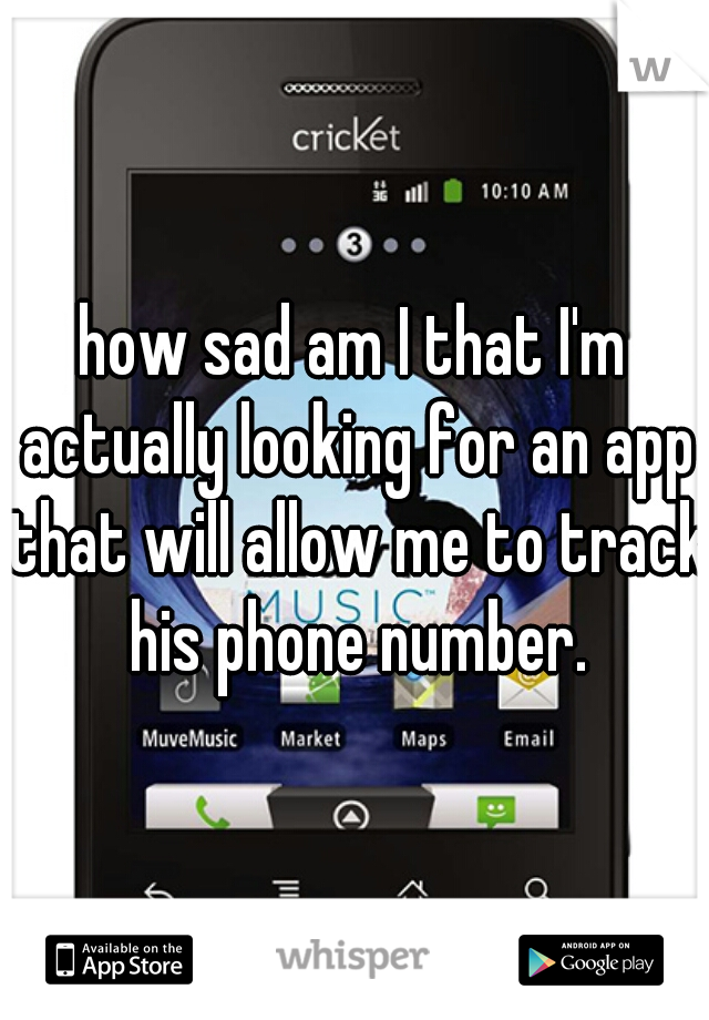 how sad am I that I'm actually looking for an app that will allow me to track his phone number.