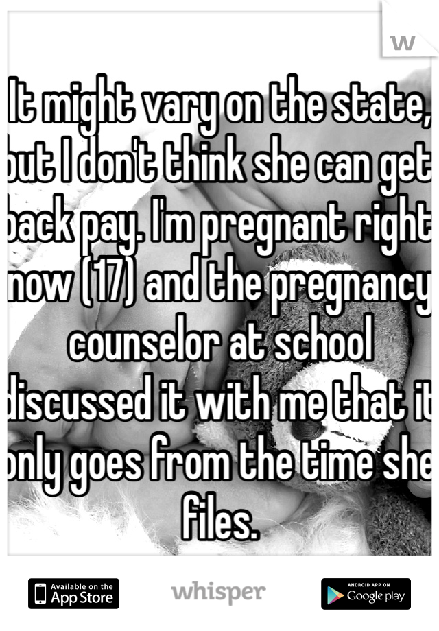 It might vary on the state, but I don't think she can get back pay. I'm pregnant right now (17) and the pregnancy counselor at school discussed it with me that it only goes from the time she files.
