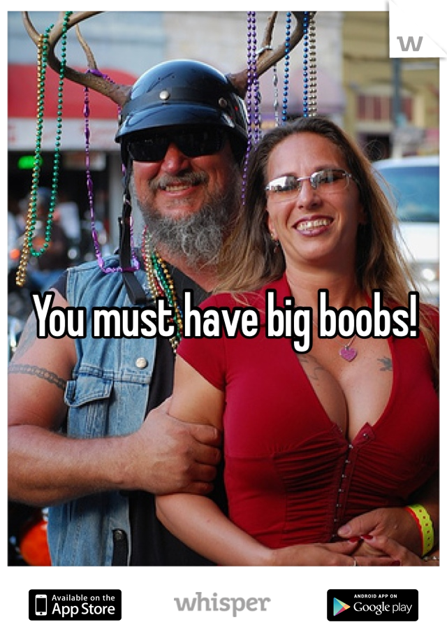 You must have big boobs!