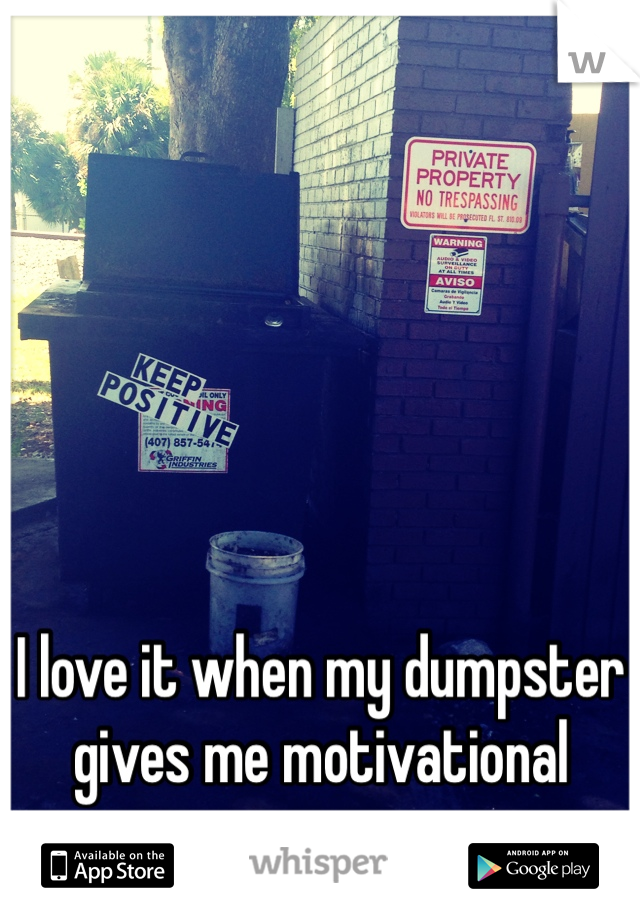 






I love it when my dumpster gives me motivational messages.