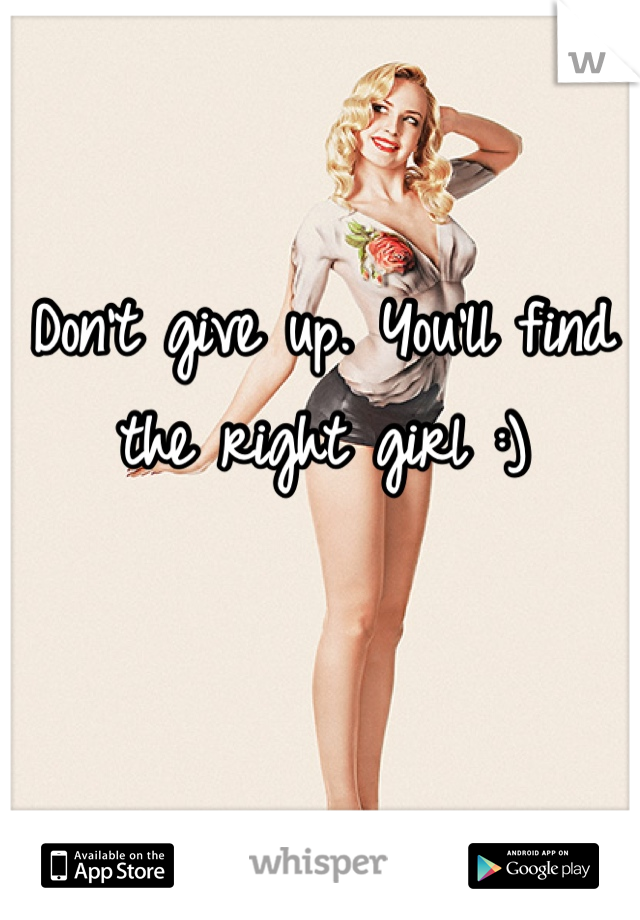 Don't give up. You'll find the right girl :)