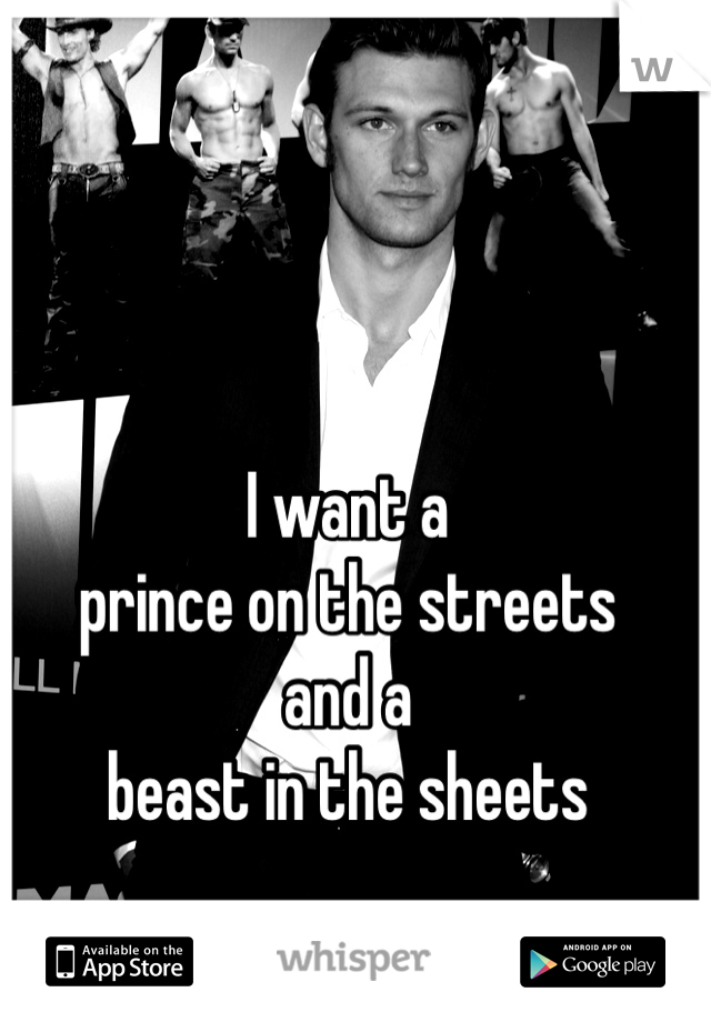 I want a 
prince on the streets
and a
beast in the sheets
