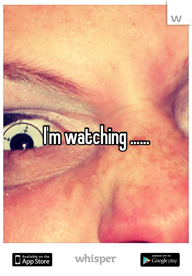 I'm watching ......
