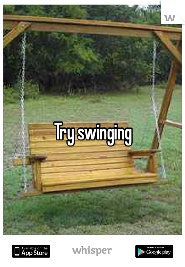 Try swinging
