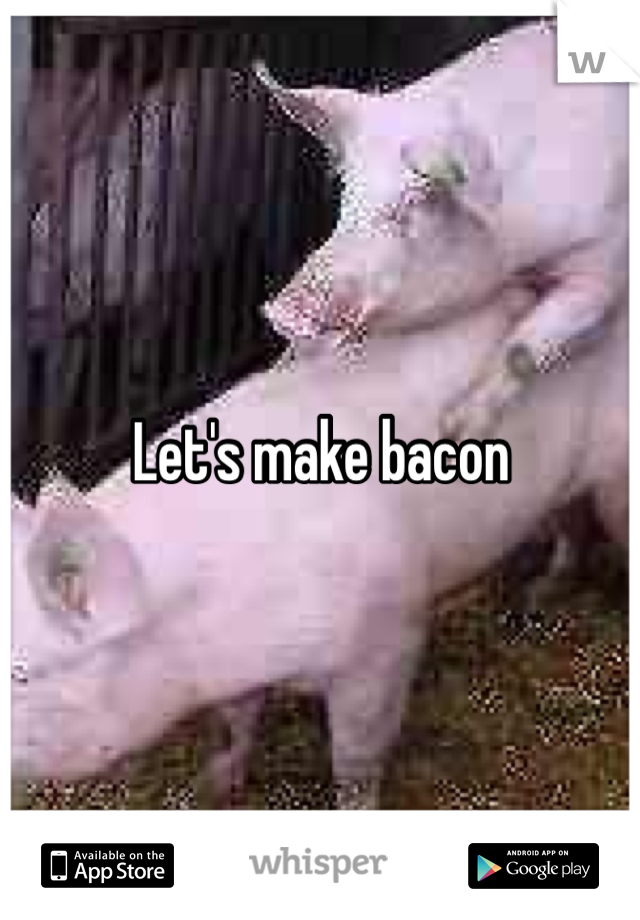 Let's make bacon