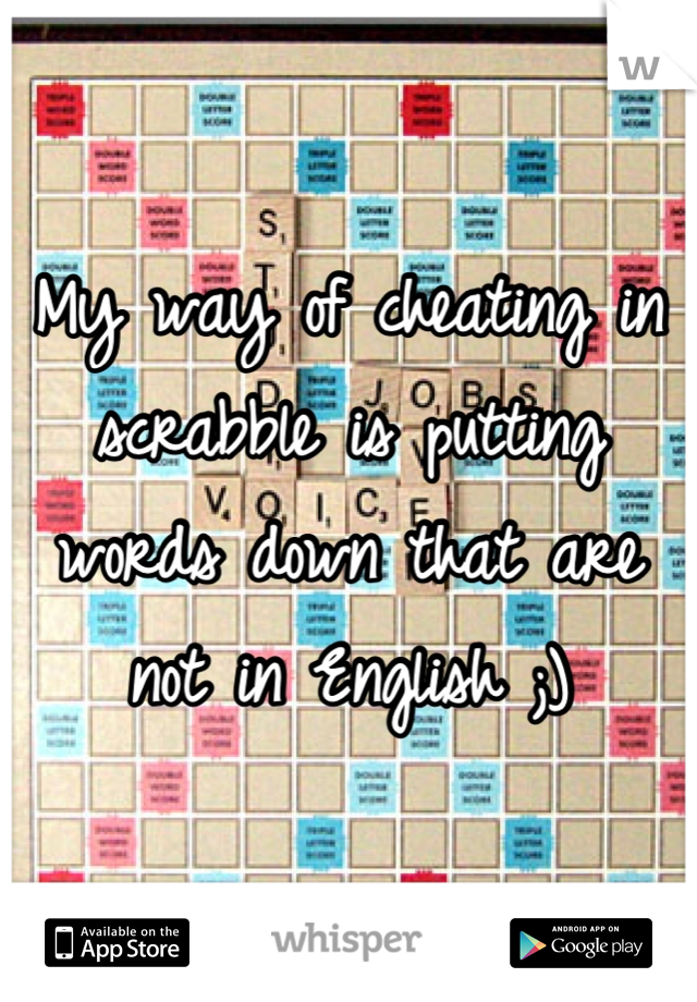 My way of cheating in scrabble is putting words down that are not in English ;)