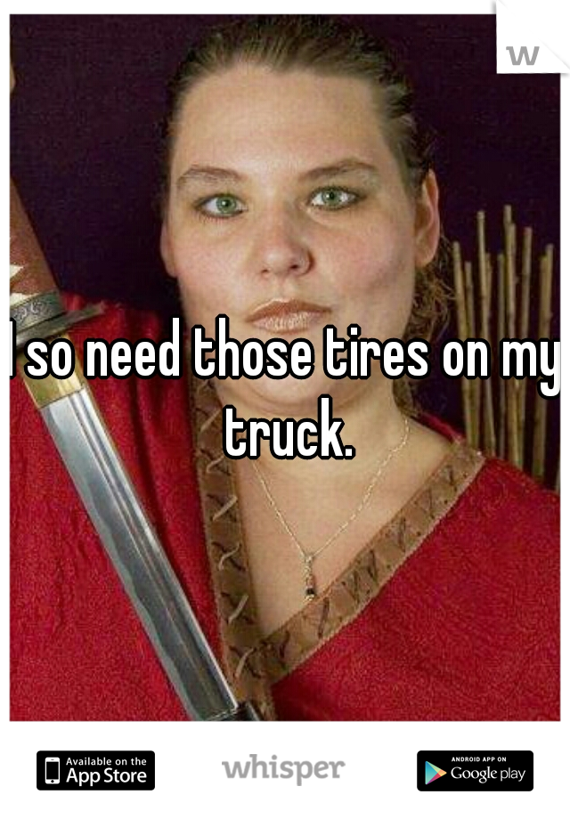 I so need those tires on my truck.