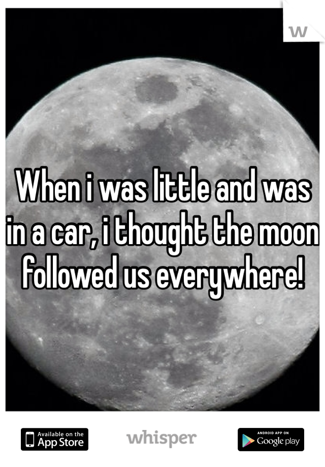 When i was little and was in a car, i thought the moon followed us everywhere!