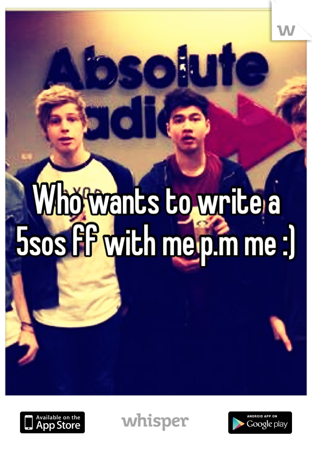 Who wants to write a 5sos ff with me p.m me :)
