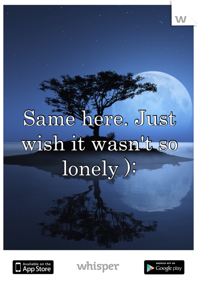 Same here. Just wish it wasn't so lonely ):