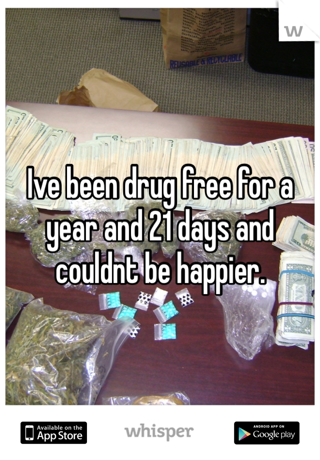 Ive been drug free for a year and 21 days and couldnt be happier.