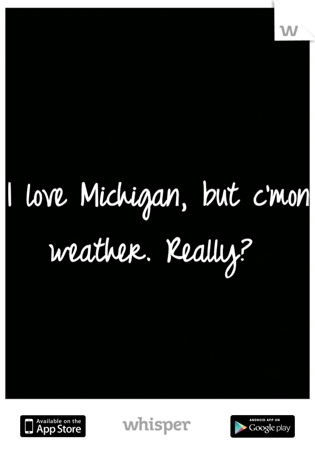 I love Michigan, but c'mon weather. Really? 