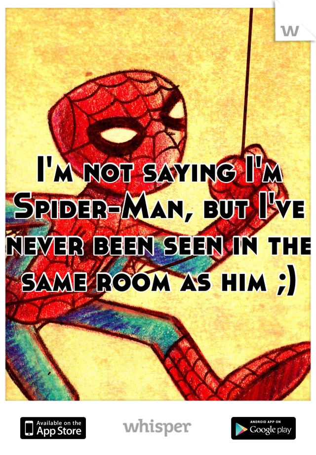 I'm not saying I'm Spider-Man, but I've never been seen in the same room as him ;)