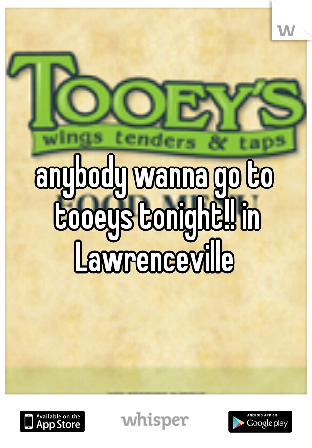 anybody wanna go to tooeys tonight!! in Lawrenceville 