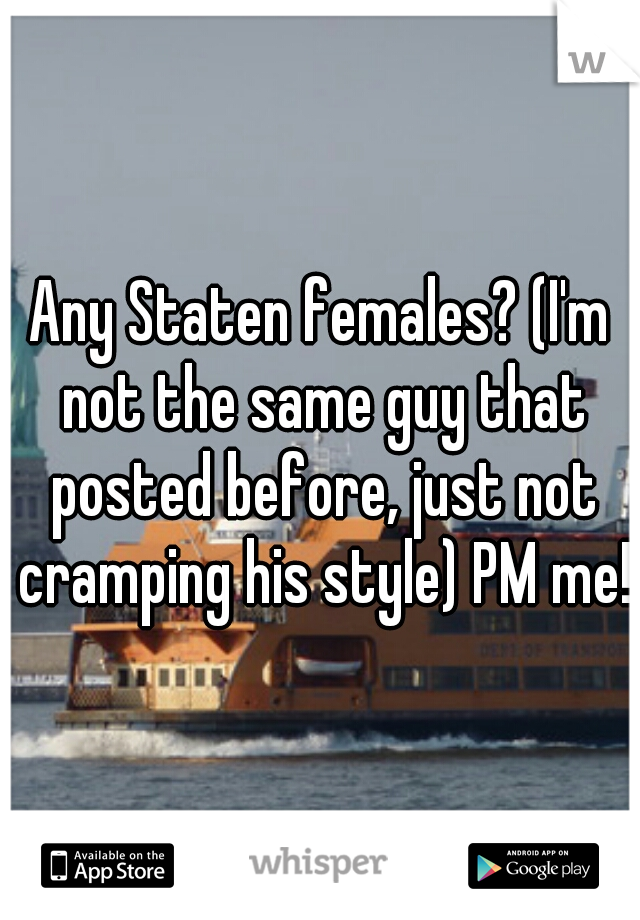 Any Staten females? (I'm not the same guy that posted before, just not cramping his style) PM me!
