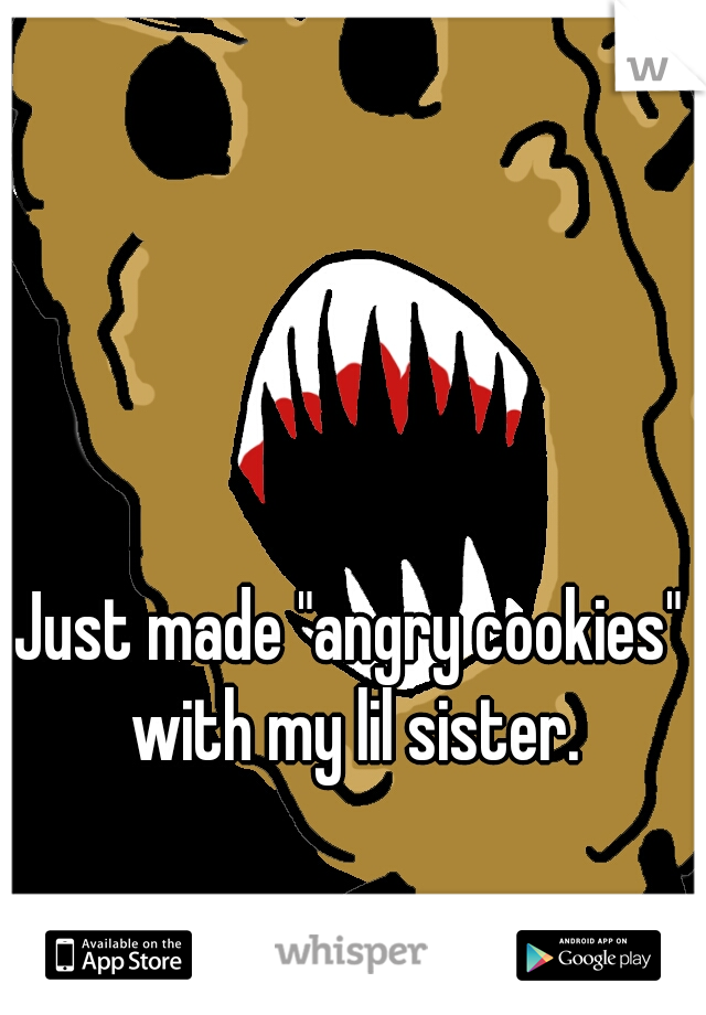 Just made "angry cookies" with my lil sister.