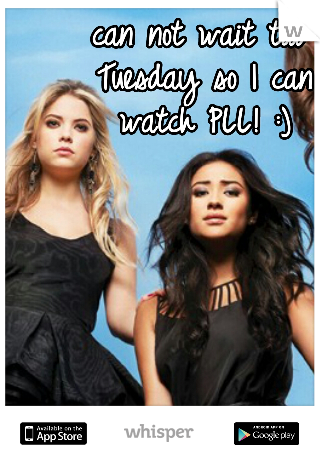 can not wait till Tuesday so I can watch PLL! :)