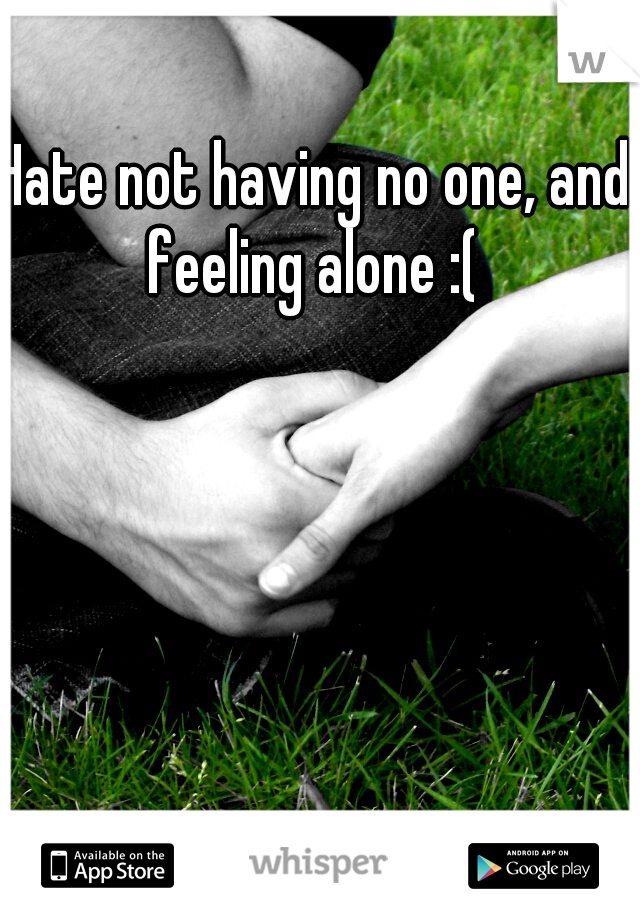 Hate not having no one, and feeling alone :( 