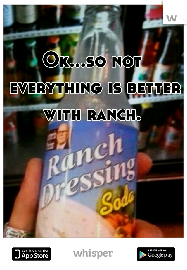 Ok...so not everything is better with ranch. 