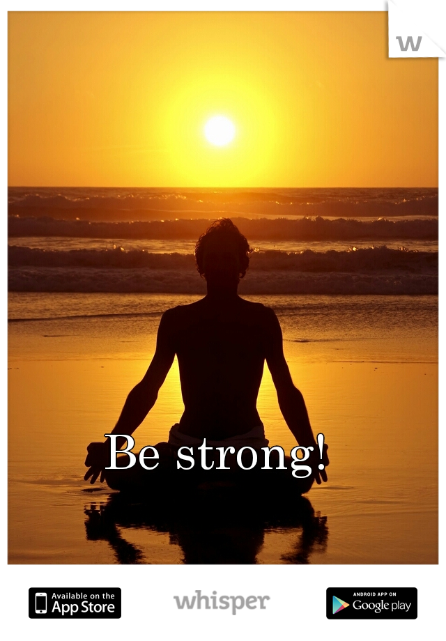 Be strong! 
