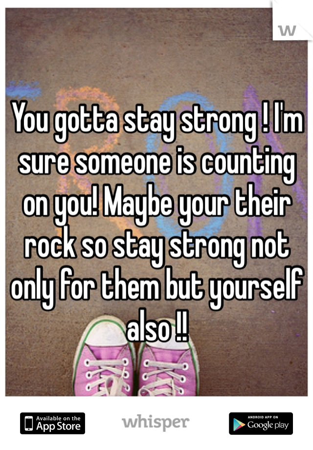 You gotta stay strong ! I'm sure someone is counting on you! Maybe your their rock so stay strong not only for them but yourself also !!