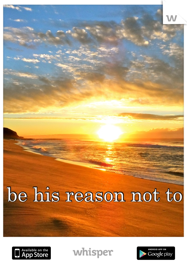 be his reason not to