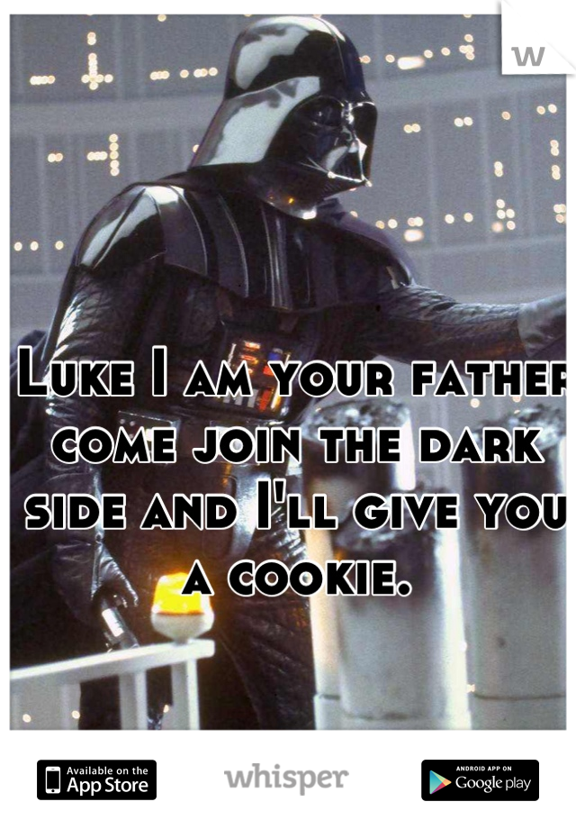 Luke I am your father come join the dark side and I'll give you a cookie.