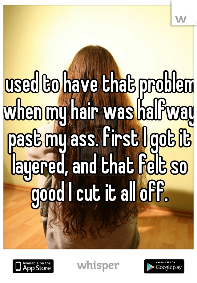 I used to have that problem when my hair was halfway past my ass. first I got it layered, and that felt so good I cut it all off.