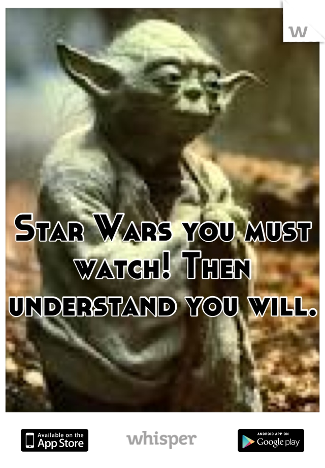 Star Wars you must watch! Then understand you will.