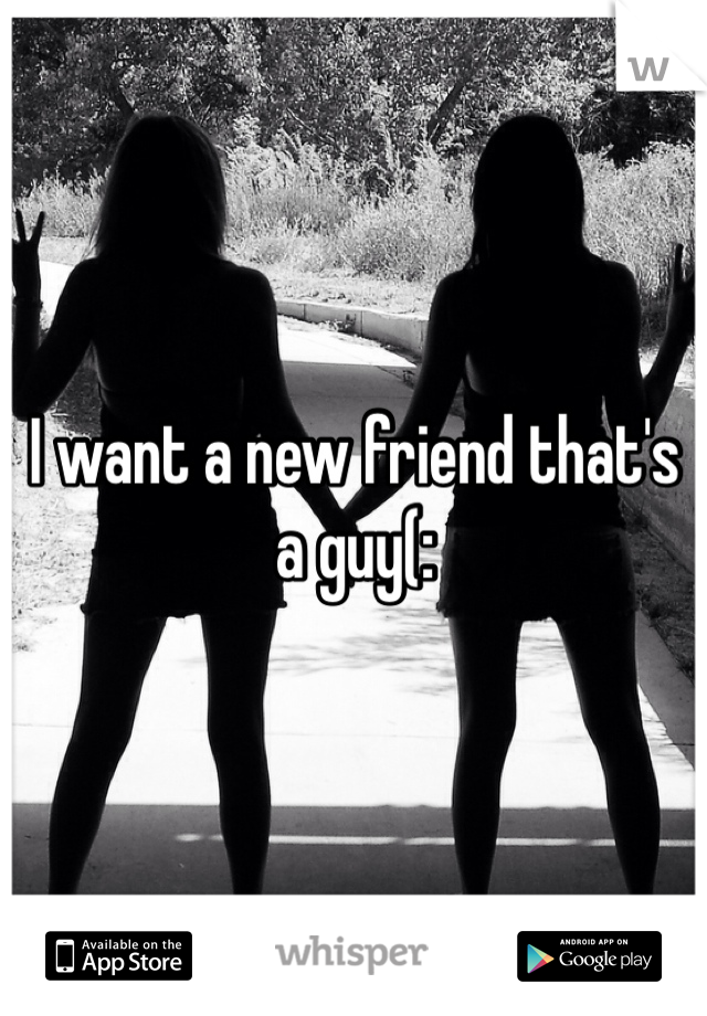 I want a new friend that's a guy(: