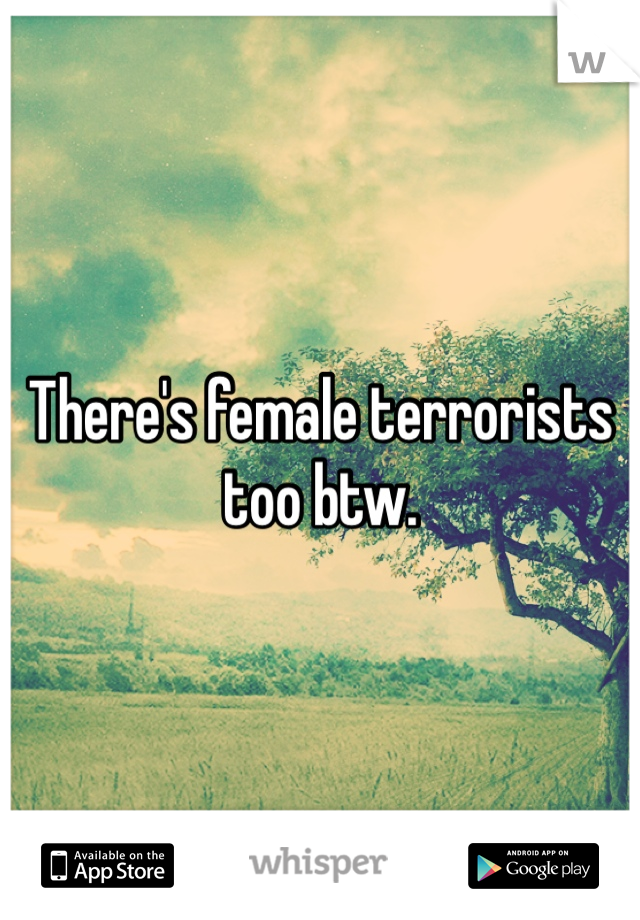There's female terrorists too btw. 