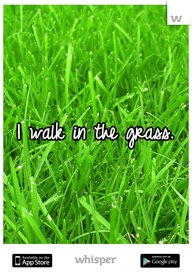 I walk in the grass.