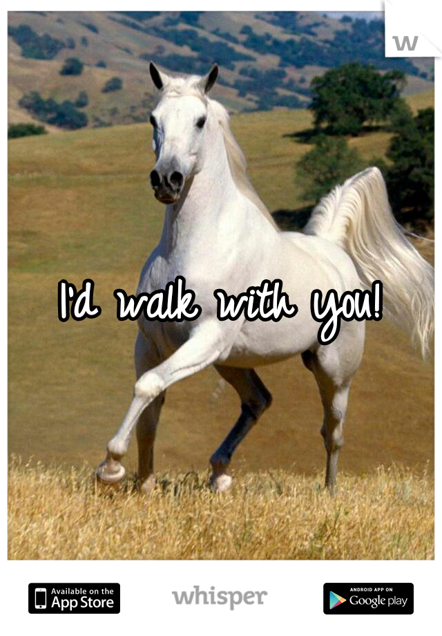 I'd walk with you!