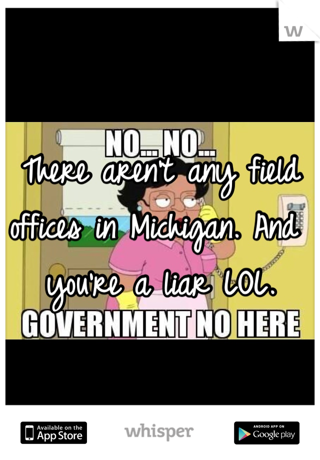 There aren't any field offices in Michigan. And you're a liar LOL. 