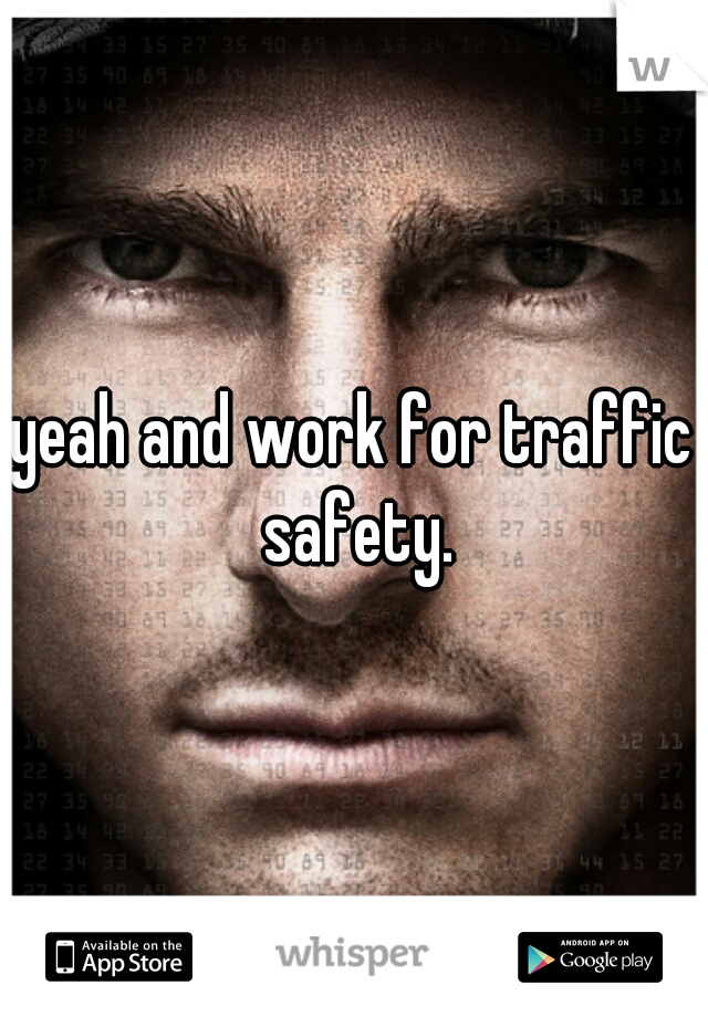 yeah and work for traffic safety.