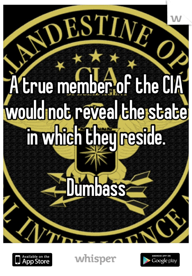 A true member of the CIA would not reveal the state in which they reside. 

Dumbass