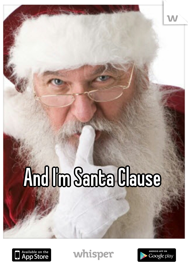 And I'm Santa Clause