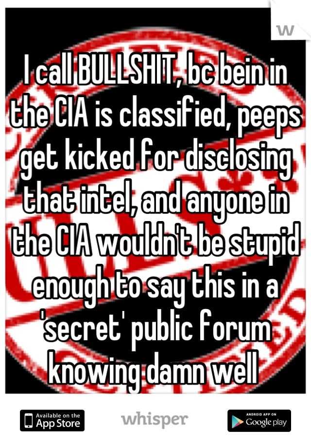 I call BULLSHIT, bc bein in the CIA is classified, peeps get kicked for disclosing that intel, and anyone in the CIA wouldn't be stupid enough to say this in a 'secret' public forum knowing damn well 