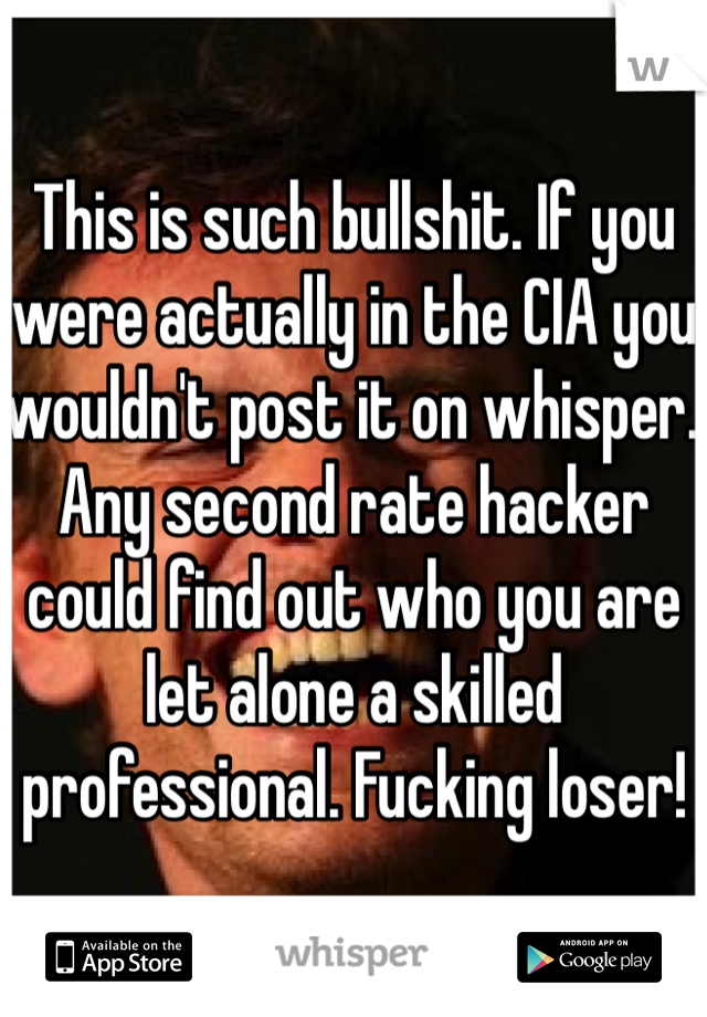 This is such bullshit. If you were actually in the CIA you wouldn't post it on whisper. Any second rate hacker could find out who you are let alone a skilled professional. Fucking loser!