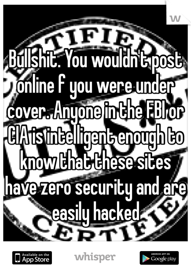 Bullshit. You wouldn't post online f you were under cover. Anyone in the FBI or CIA is intelligent enough to know that these sites have zero security and are easily hacked