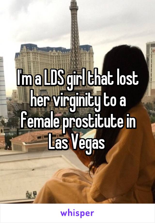 I'm a LDS girl that lost her virginity to a female prostitute in Las Vegas 