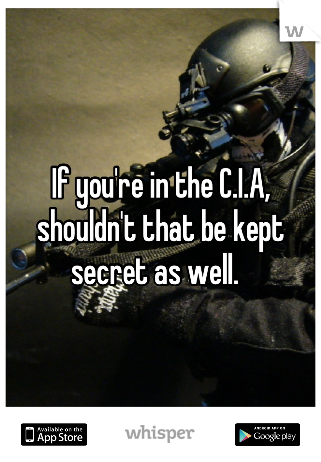 If you're in the C.I.A, shouldn't that be kept secret as well.  