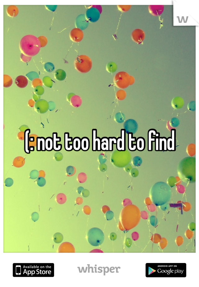(: not too hard to find