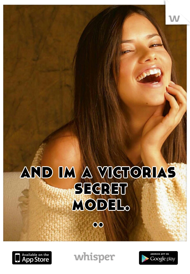 and im a victorias secret model...